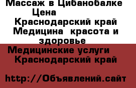 Массаж в Цибанобалке › Цена ­ 500-1000 - Краснодарский край Медицина, красота и здоровье » Медицинские услуги   . Краснодарский край